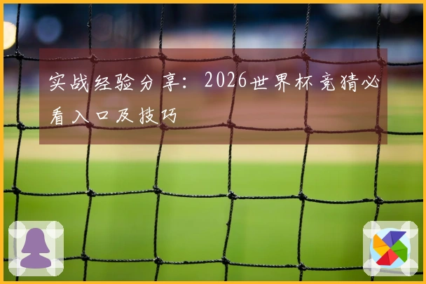 实战经验分享：2026世界杯竞猜必看入口及技巧