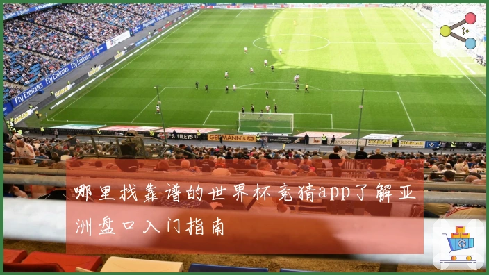 哪里找靠谱的世界杯竞猜app了解亚洲盘口入门指南