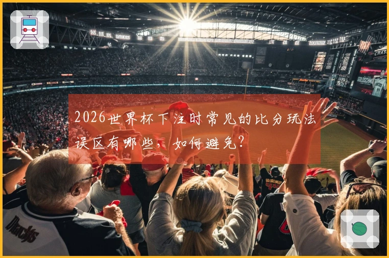 2026世界杯下注时常见的比分玩法误区有哪些，如何避免？