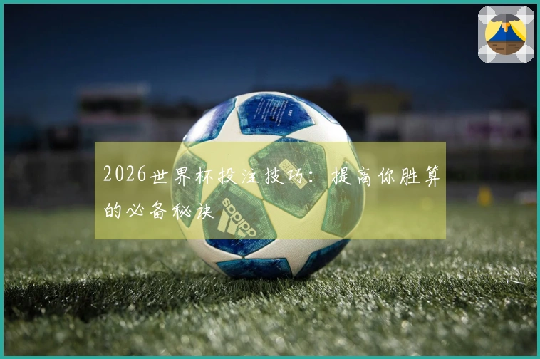 2026世界杯投注技巧：提高你胜算的必备秘诀