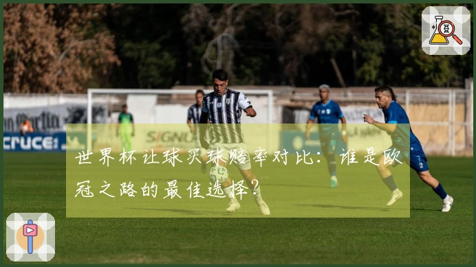世界杯让球买球赔率对比：谁是欧冠之路的最佳选择？