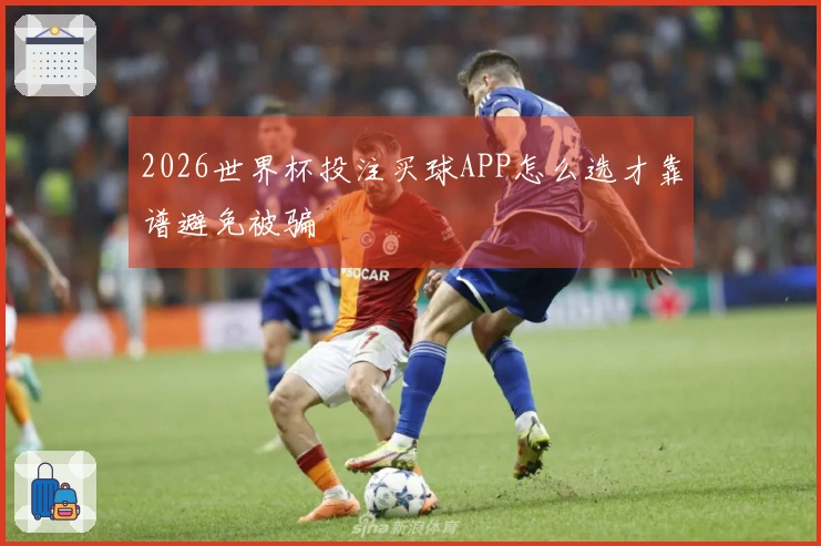 2026世界杯投注买球APP怎么选才靠谱避免被骗